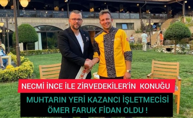 NECMİ İNCE İLE ZİRVEDEKİLER'İN  KONUĞU MUHTARIN YERİ KAZANCI İŞLETMECİSİ ÖMER FARUK FİDAN OLDU !
